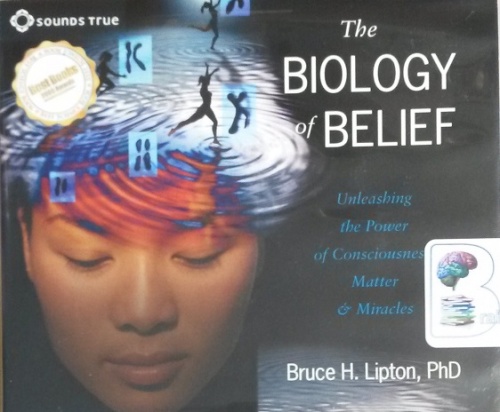 The Biology of Belief - Unleashing the Power of Consciousness Matter
